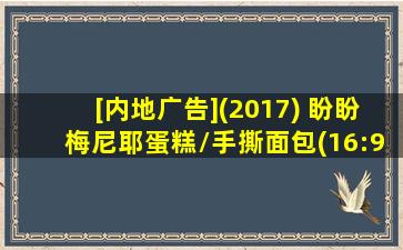 [内地广告](2017) 盼盼梅尼耶蛋糕/手撕面包(16:9)